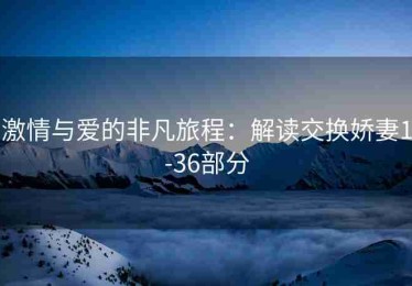 激情与爱的非凡旅程：解读交换娇妻1-36部分