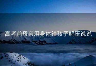 高考前母亲用身体给孩子解压说说
