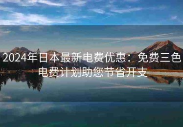 2024年日本最新电费优惠：免费三色电费计划助您节省开支