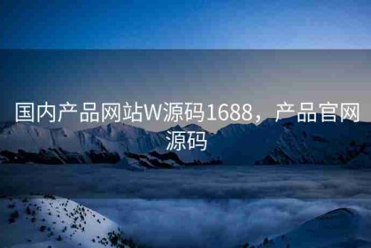 国内产品网站W源码1688，产品官网源码