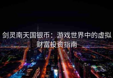 剑灵南天国银币：游戏世界中的虚拟财富投资指南