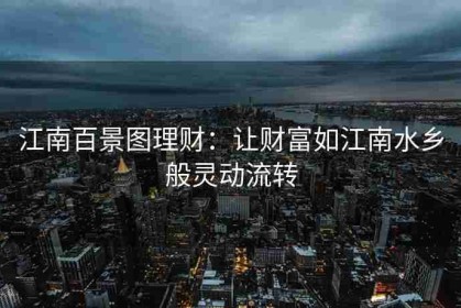 江南百景图理财：让财富如江南水乡般灵动流转
