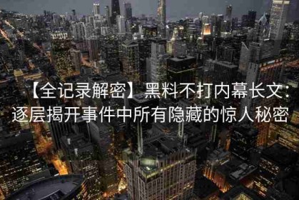【全记录解密】黑料不打内幕长文：逐层揭开事件中所有隐藏的惊人秘密