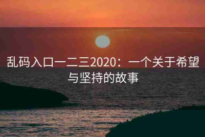 乱码入口一二三2020：一个关于希望与坚持的故事