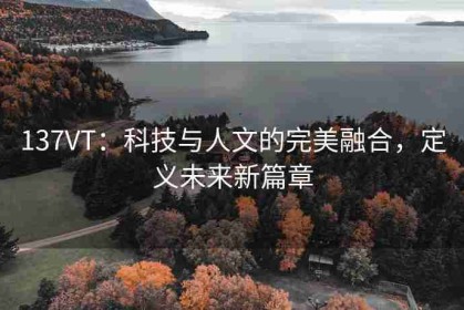 137VT：科技与人文的完美融合，定义未来新篇章