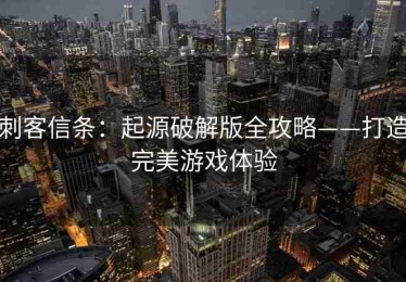 刺客信条：起源破解版全攻略——打造完美游戏体验
