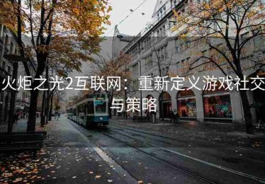 火炬之光2互联网：重新定义游戏社交与策略