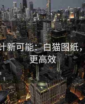 解锁设计新可能：白猫图纸，让创意更高效