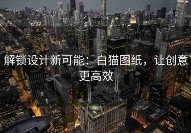 解锁设计新可能：白猫图纸，让创意更高效