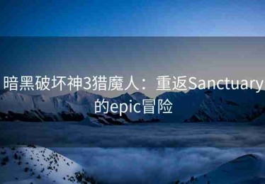 暗黑破坏神3猎魔人：重返Sanctuary的epic冒险