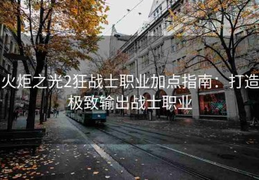 火炬之光2狂战士职业加点指南：打造极致输出战士职业