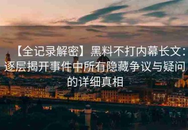 【全记录解密】黑料不打内幕长文：逐层揭开事件中所有隐藏争议与疑问的详细真相