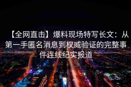 【全网直击】爆料现场特写长文：从第一手匿名消息到权威验证的完整事件连线纪实报道