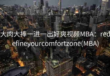 大肉大捧一进一出好爽视频MBA：redefineyourcomfortzone(MBA)