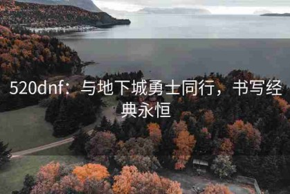 520dnf：与地下城勇士同行，书写经典永恒