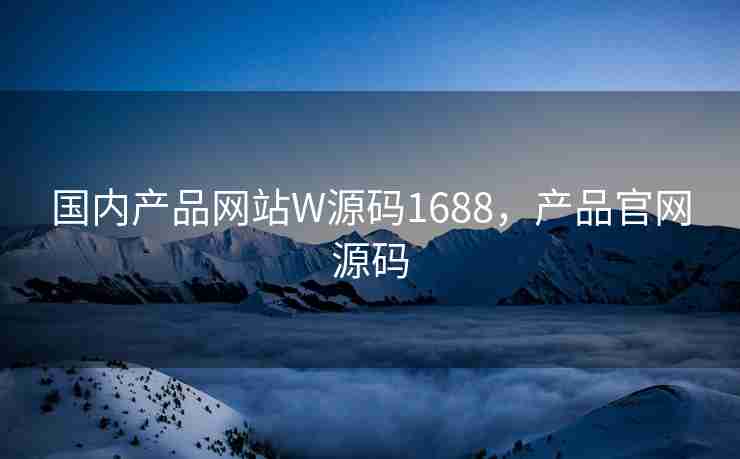 国内产品网站W源码1688,产品官网源码 国内产品网站W源码1688,产品官网源码
