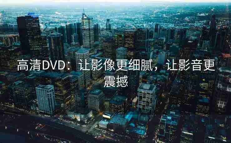 高清DVD：让影像更细腻，让影音更震撼