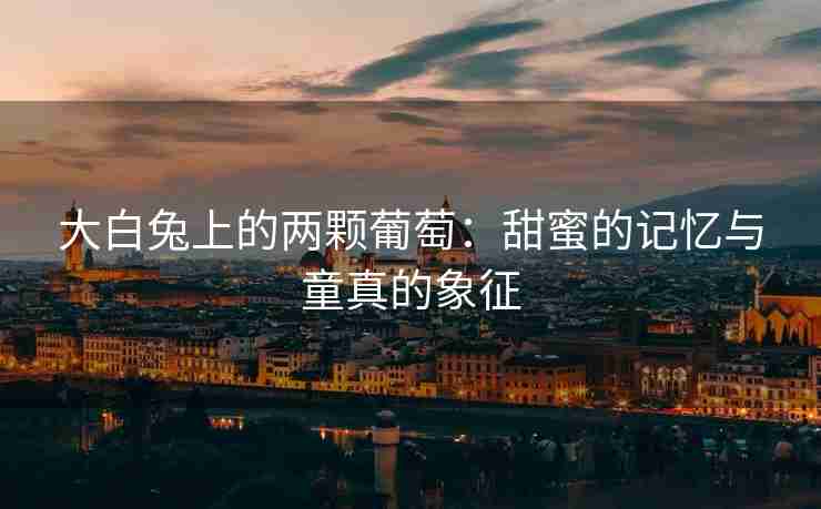 大白兔上的两颗葡萄:甜蜜的记忆与童真的象征 大白兔上的两颗葡萄:甜蜜的记忆与童真的象征