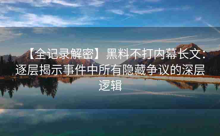 【全记录解密】黑料不打内幕长文:逐层揭示事件中所有隐藏争议的深层逻辑 【全记录解密】黑料不打内幕长文:逐层揭示事件中所有隐藏争议的深层逻辑