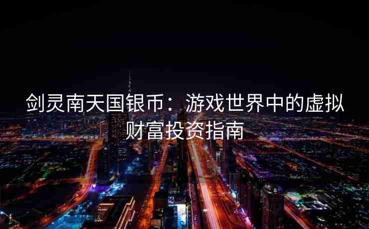 剑灵南天国银币:游戏世界中的虚拟财富投资指南 剑灵南天国银币:游戏世界中的虚拟财富投资指南