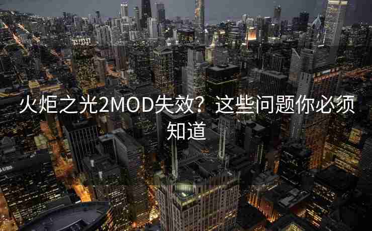 火炬之光2MOD失效?这些问题你必须知道 火炬之光2MOD失效?这些问题你必须知道