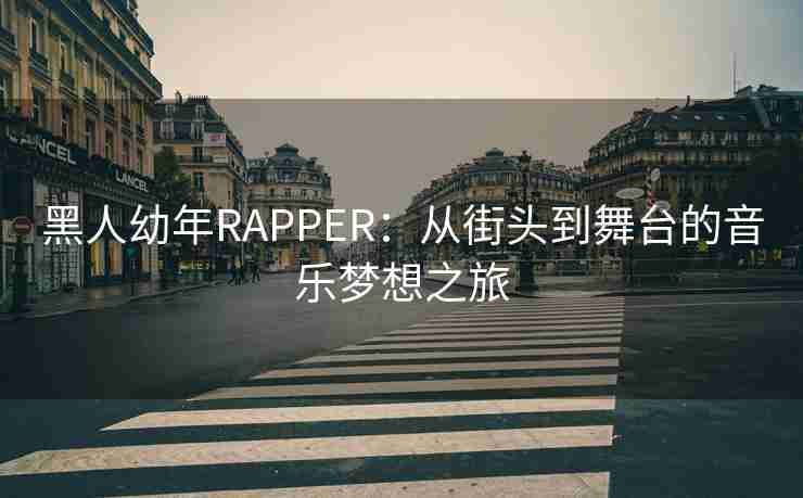 黑人幼年RAPPER：从街头到舞台的音乐梦想之旅