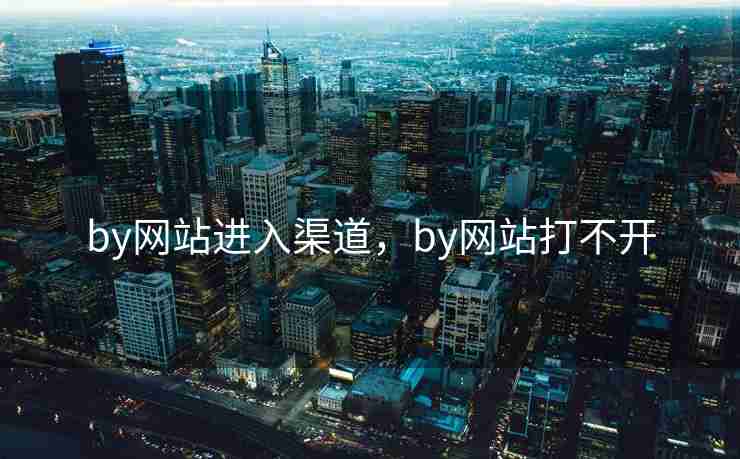 by网站进入渠道,by网站打不开 by网站进入渠道,by网站打不开